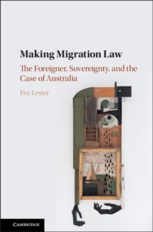 Making Migration Law : The Foreigner, Sovereignty, and the Case of Australia