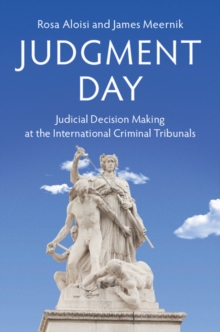 Judgment Day : Judicial Decision Making at the International Criminal Tribunals