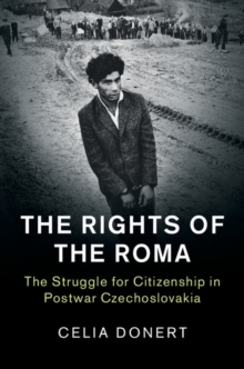 Rights of the Roma : The Struggle for Citizenship in Postwar Czechoslovakia