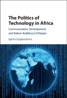 Politics of Technology in Africa : Communication, Development, and Nation-Building in Ethiopia