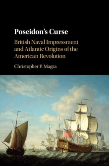 Poseidon's Curse : British Naval Impressment and Atlantic Origins of the American Revolution