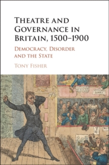 Theatre and Governance in Britain, 1500-1900 : Democracy, Disorder and the State