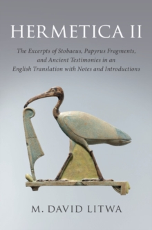 Hermetica II : The Excerpts of Stobaeus, Papyrus Fragments, and Ancient Testimonies in an English Translation with Notes and Introduction