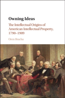 Owning Ideas : The Intellectual Origins of American Intellectual Property, 17901909