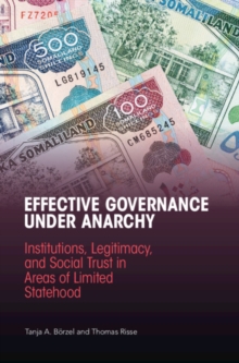 Effective Governance Under Anarchy : Institutions, Legitimacy, and Social Trust in Areas of Limited Statehood