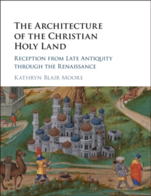 Architecture of the Christian Holy Land : Reception from Late Antiquity through the Renaissance