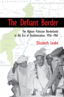 Defiant Border : The Afghan-Pakistan Borderlands in the Era of Decolonization, 1936-1965