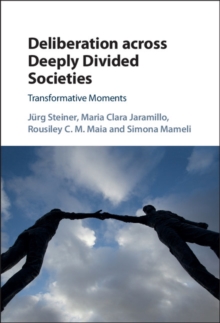 Deliberation across Deeply Divided Societies : Transformative Moments