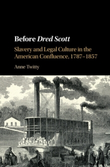 Before Dred Scott : Slavery and Legal Culture in the American Confluence, 1787-1857