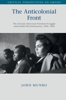 Anticolonial Front : The African American Freedom Struggle and Global Decolonisation, 1945-1960