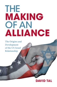 The Making of an Alliance : The Origins and Development of the US-Israel Relationship