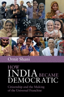 How India Became Democratic : Citizenship and the Making of the Universal Franchise