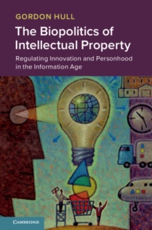 Biopolitics of Intellectual Property : Regulating Innovation and Personhood in the Information Age