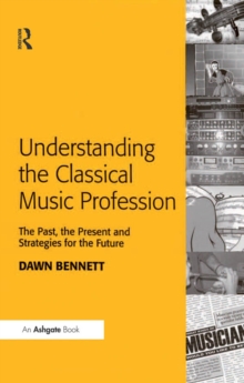 Understanding the Classical Music Profession : The Past, the Present and Strategies for the Future