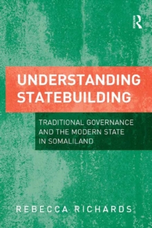 Understanding Statebuilding : Traditional Governance and the Modern State in Somaliland