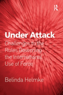 Under Attack : Challenges to the Rules Governing the International Use of Force