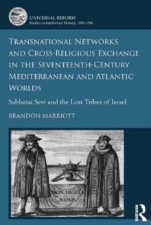 Transnational Networks and Cross-Religious Exchange in the Seventeenth-Century Mediterranean and Atlantic Worlds : Sabbatai Sevi and the Lost Tribes of Israel