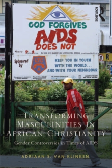 Transforming Masculinities in African Christianity : Gender Controversies in Times of AIDS