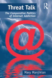 Threat Talk : The Comparative Politics of Internet Addiction