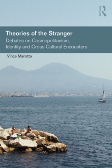 Theories of the Stranger : Debates on Cosmopolitanism, Identity and Cross-Cultural Encounters