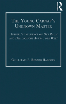 The Young Carnap's Unknown Master : Husserl's Influence on Der Raum and Der logische Aufbau der Welt