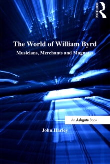 The World of William Byrd : Musicians, Merchants and Magnates