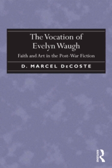 The Vocation of Evelyn Waugh : Faith and Art in the Post-War Fiction