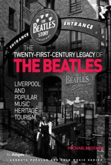 The Twenty-First-Century Legacy of the Beatles : Liverpool and Popular Music Heritage Tourism