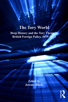 The Tory World : Deep History and the Tory Theme in British Foreign Policy, 1679-2014