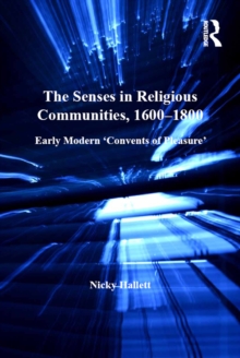 The Senses in Religious Communities, 1600-1800 : Early Modern Convents of Pleasure