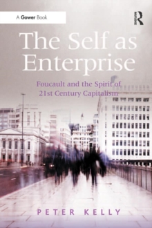 The Self as Enterprise : Foucault and the Spirit of 21st Century Capitalism