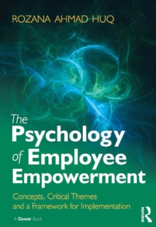 The Psychology of Employee Empowerment : Concepts, Critical Themes and a Framework for Implementation