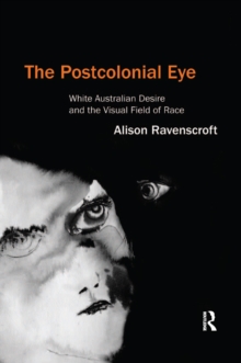 The Postcolonial Eye : White Australian Desire and the Visual Field of Race