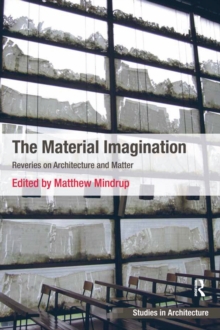 The Material Imagination : Reveries on Architecture and Matter