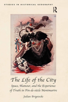 The Life of the City : Space, Humour, and the Experience of Truth in Fin-de-siecle Montmartre