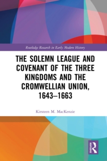 The Solemn League and Covenant of the Three Kingdoms and the Cromwellian Union, 1643-1663