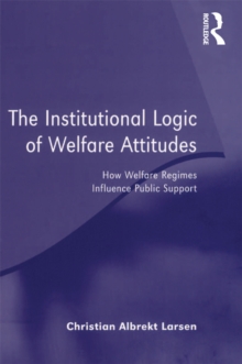 The Institutional Logic of Welfare Attitudes : How Welfare Regimes Influence Public Support