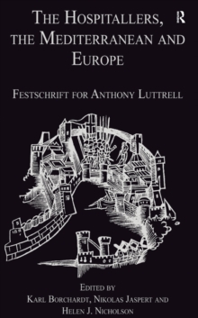 The Hospitallers, the Mediterranean and Europe : Festschrift for Anthony Luttrell