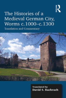 The Histories of a Medieval German City, Worms c. 1000-c. 1300 : Translation and Commentary