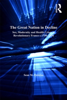 The Great Nation in Decline : Sex, Modernity and Health Crises in Revolutionary France c.1750-1850