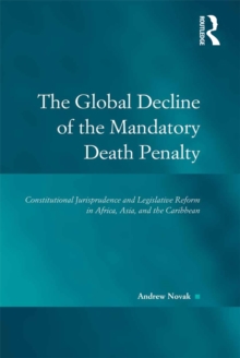 The Global Decline of the Mandatory Death Penalty : Constitutional Jurisprudence and Legislative Reform in Africa, Asia, and the Caribbean