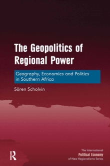 The Geopolitics of Regional Power : Geography, Economics and Politics in Southern Africa