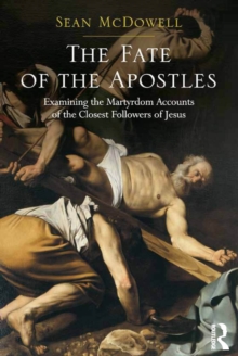 The Fate of the Apostles : Examining the Martyrdom Accounts of the Closest Followers of Jesus