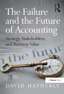 The Failure and the Future of Accounting : Strategy, Stakeholders, and Business Value