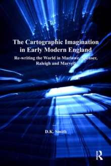 The Cartographic Imagination in Early Modern England : Re-writing the World in Marlowe, Spenser, Raleigh and Marvell