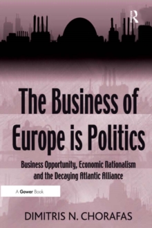 The Business of Europe is Politics : Business Opportunity, Economic Nationalism and the Decaying Atlantic Alliance