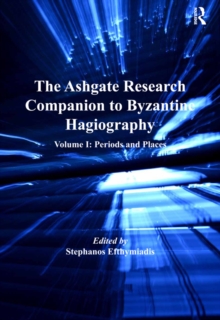 The Ashgate Research Companion to Byzantine Hagiography : Volume I: Periods and Places