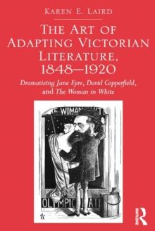 The Art of Adapting Victorian Literature, 1848-1920 : Dramatizing Jane Eyre, David Copperfield, and The Woman in White