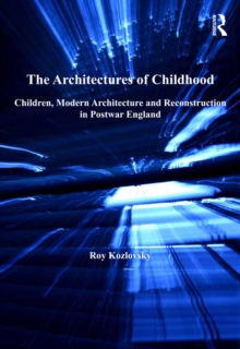 The Architectures of Childhood : Children, Modern Architecture and Reconstruction in Postwar England