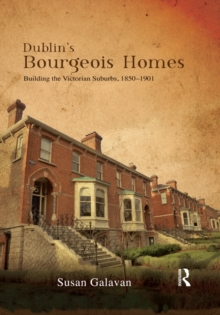 Dublins Bourgeois Homes : Building the Victorian Suburbs, 1850-1901